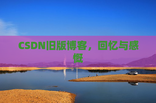 CSDN旧版博客，回忆与感慨