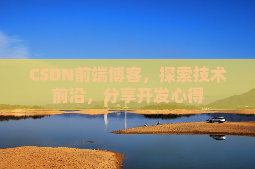 CSDN前端博客，探索技术前沿，分享开发心得